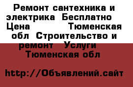 Ремонт(сантехника и электрика -Бесплатно) › Цена ­ 1 500 - Тюменская обл. Строительство и ремонт » Услуги   . Тюменская обл.